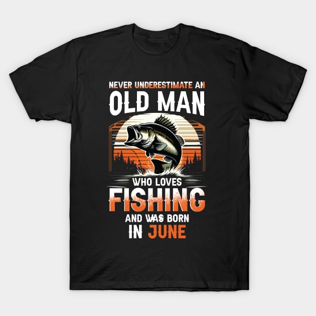 Never Underestimate An Old Man Who Loves Fishing And Was Born In June T-Shirt by Foshaylavona.Artwork